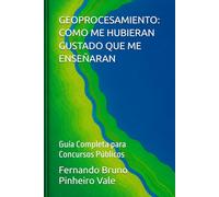 GEOPROCESAMIENTO: COMO ME HUBIERAN GUSTADO QUE ME ENSEÑARAN: Guía Completa para Concursos Públicos