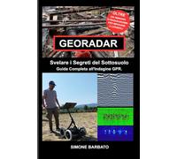 GEORADAR: SVELARE I SEGRETI DEL SOTTO SUOLO : Guida completa all'Indagine Georadar