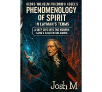 Georg Wilhelm Friedrich Hegel's Phenomenology of Spirit in Layman's Terms: A Deep Dive into the Modern Soul’s Existential Crisis