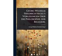 Georg Wilhelm Friedrich Hegel's Vorlesungen Ã1/4ber die Philosophie der Religion.