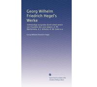 Georg Wilhelm Friedrich Hegel's Werke: Vollständige ausgrabe durch einen verein von freunden des vere wigten: d. Ph. Marheineka, d. J. Schulze, d. Ed. Gans u.a: Volume 13