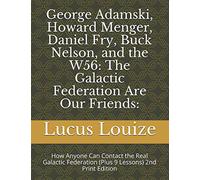 George Adamski, Howard Menger, Daniel Fry, Buck Nelson, and the W56: The Galactic Federation Are Our Friends:: How Anyone Can Contact the Real Galactic Federation (Plus 9 Lessons) 2nd Print Edition