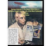 George Adamski in the News (1934-1974): A Definitive Insight into the Life of the Most Celebrated Contactee