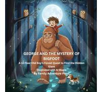 George and the Mystery of Bigfoot: A 10-Year-Old Boy’s Forest Quest to Find the Hidden Giant