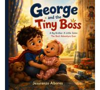 George and the Tiny Boss: A Heartwarming Big Brother Story About Welcoming a New Baby Sister, Sibling Love, Family Changes, Kindness, Patience, and Growing Together