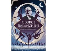 George Balanchine: The Visionary Russian-American Ballet Choreographer