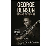 George Benson: Beyond the Night: George Benson’s Journey Through Jazz, Soul, and Crossover Greatness (Masters of Jazz)