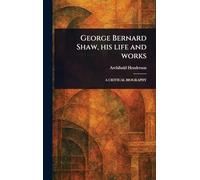 George Bernard Shaw, His Life and Works