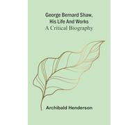 George Bernard Shaw, his life and works: a critical biography