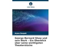 George Bernard Shaw und sein Werk - Ein Überblick über seine wichtigsten Theaterstücke