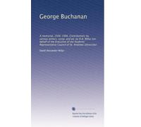 George Buchanan: A memorial, 1506-1906. Contributions by various writers, comp. and ed. by D.A. Millar (on behalf of the Executive of the Students' ... Council of St. Andrews University): Volume 2