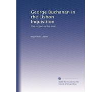 George Buchanan in the Lisbon Inquisition: The records of his trial.