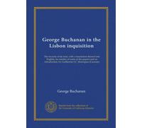 George Buchanan in the Lisbon inquisition: The records of his trial, with a translation thereof into English, fac-similes of some of the papers and an ... by Guilherme J.C. Henriques (Carnota)