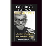 GEORGE BURNS BIOGRAPHY: A Century of Laughter, Love, and Quiet Genius