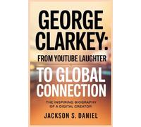 GEORGE CLARKEY: FROM YOUTUBE LAUGHTER TO GLOBAL CONNECTION: THE INSPIRING BIOGRAPHY OF A DIGITAL CREATOR