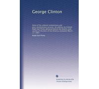 George Clinton: Some of his colonial revolutionary and post-revolutionary services. An address by Colonel Ralph Earl Prime delivered before the Empire ... Sons of the America revolution March 17, 1903