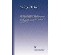 George Clinton: some of his colonial revolutionary and post-revolutionary services. An address by Colonel Ralph Earl Prime delivered before the New ... and patriots of America, December 15, 1902