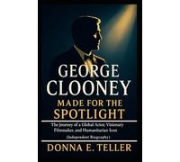 GEORGE CLOONEY MADE FOR THE SPOTLIGHT: The Journey of a Global Actor, Visionary Filmmaker, and Humanitarian Icon (Independent Biography)
