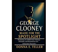 GEORGE CLOONEY MADE FOR THE SPOTLIGHT: The Journey of a Global Actor, Visionary Filmmaker, and Humanitarian Icon (Independent Biography)