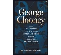 George Clooney: The Story of How One Man’s Career and Heart Changed Hollywood and the World