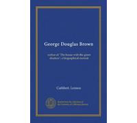 George Douglas Brown: author of "The house with the green shutters"; a biographical memoir
