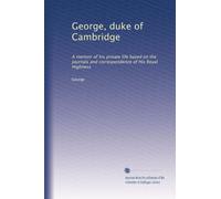 George, duke of Cambridge: A memoir of his private life based on the journals and correspondence of His Royal Highness: Volume 2