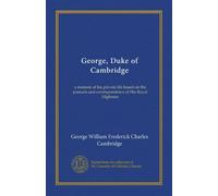 George, Duke of Cambridge (v.2): a memoir of his private life based on the journals and correspondence of His Royal Highness