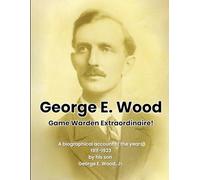 George E. Wood: Game Warden Extraordinaire