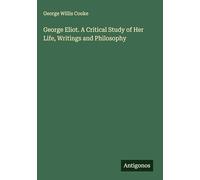 George Eliot. A Critical Study of Her Life, Writings and Philosophy