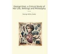 George Eliot; a Critical Study of Her Life, Writings and Philosophy (Classic Books)