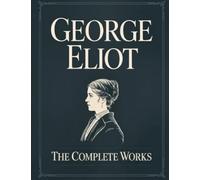 George Eliot: The Complete Works - Annotated