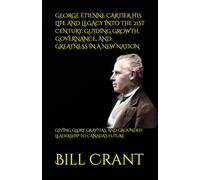 GEORGE ÉTIENNE CARTIER HIS LIFE AND LEGACY INTO THE 21ST CENTURY: GUIDING GROWTH, GOVERNANCE, AND: GREATNESS IN A NEW NATION: GIVING GLORY, GRAVITAS, ... LEADERSHIP TO CANADA’S FUTURE (World History)