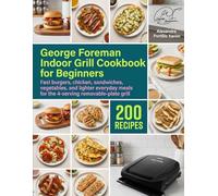 George Foreman Indoor Grill Cookbook for Beginners: Fast burgers, chicken, sandwiches, vegetables, and lighter everyday meals for the 4-serving removable-plate grill