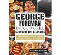 George Foreman Indoor Grill Cookbook for Beginners: Simple, Healthy & Delicious Everyday Recipes for Fast Indoor Grilling Success