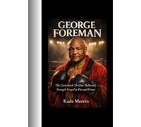 George Foreman: The Comeback No One Believed; Strength Forged in Fire and Grace