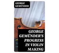 George Gemünders Progress In Violin Making (ebook)