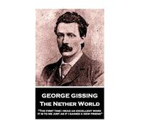 George Gissing - The Nether World: "The first time I read an excellent work, it is to me just as if I gained a new friend"