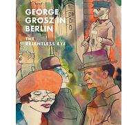 George Grosz in Berlin: The Relentless Eye