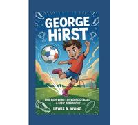 GEORGE HIRST: The Boy Who Loved Football-A Kids' Biography
