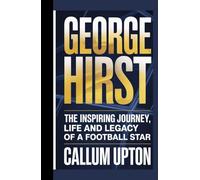 GEORGE HIRST: The Inspiring Journey, Life and Legacy of a Football Star