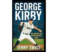 George Kirby: The Journey of a Rising Baseball Star - An Unauthorized Biography