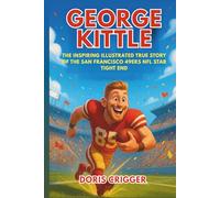 George Kittle: The Inspiring Illustrated True Story of the San Francisco 49ers NFL Star Tight End-From Small-Town Dreams to Record-Breaking Football Legend