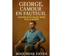 George, l’Amour en Fauteuil : Histoire d’un Soldat Brisé par la Guerre: Une histoire vraie de guerre, de perte et d’amour fidèle