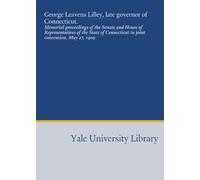 George Leavens Lilley, late governor of Connecticut.: Memorial proceedings of the Senate and House of Representatives of the State of Connecticut in joint convention, May 27, 1909