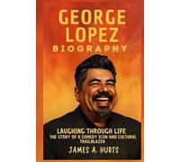 George Lopez Biography: Laughing Through Life - The Story of a Comedy Icon and Cultural Trailblazer (Rich and Famous Biography)