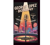 George Lopez Biography: Punchlines, Persistence, and the Power of Laughter in Life and Hollywood