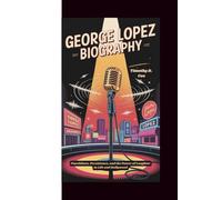 George Lopez Biography: Punchlines, Persistence, and the Power of Laughter in Life and Hollywood