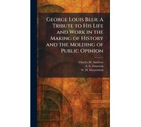 George Louis Beer: A Tribute to His Life and Work in the Making of History and the Molding of Public Opinion