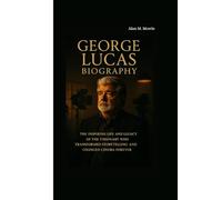 GEORGE LUCAS BIOGRAPHY: The Inspiring Life and Legacy of the Visionary Who Transformed Storytelling and Changed Cinema Forever