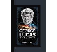 GEORGE LUCAS BIOGRAPHY: The Jedi Master Behind the Screen From Skywalker to Streaming The Untold Story of a Cinematic Genius